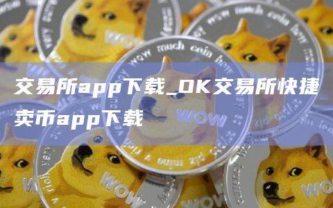 交易所app下载_OK交易所快捷卖币app下载-第1张图片-欧意下载